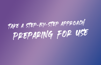 Take a Step-by-Step Approach Preparing for Use.